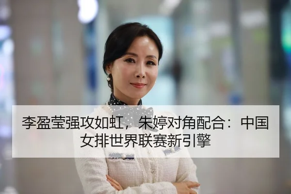 李盈莹强攻如虹，朱婷对角配合：中国女排世界联赛新引擎
