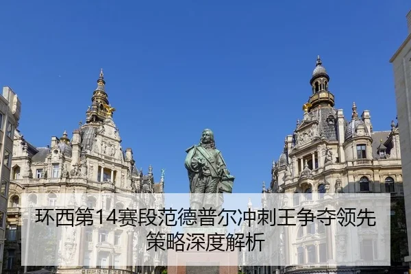 环西第14赛段范德普尔冲刺王争夺领先策略深度解析