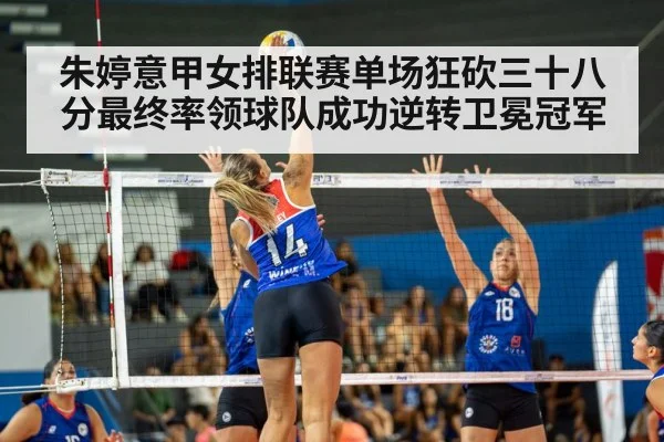 朱婷意甲女排联赛单场狂砍三十八分最终率领球队成功逆转卫冕冠军