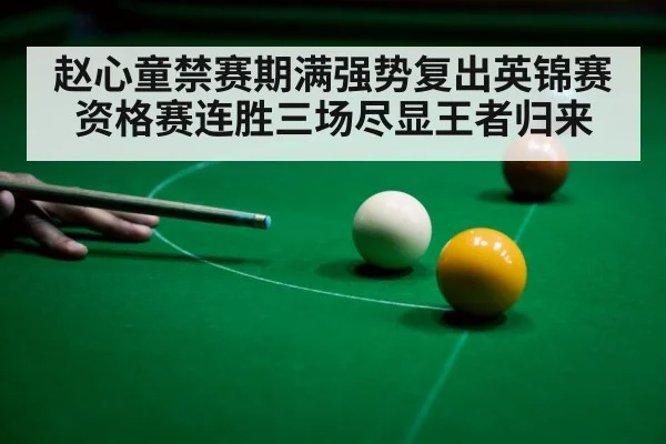 赵心童禁赛期满强势复出英锦赛资格赛连胜三场尽显王者归来