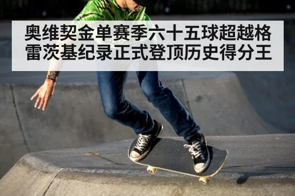 奥维契金单赛季六十五球超越格雷茨基纪录正式登顶历史得分王
