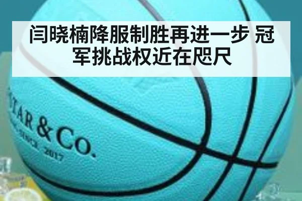 闫晓楠降服制胜再进一步 冠军挑战权近在咫尺